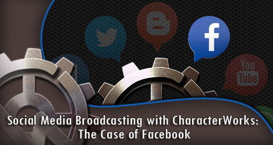 Social Media Broadcasting with CharacterWorks: The Case of Facebook